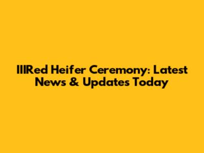 IIIRed Heifer Ceremony: Latest News & Updates Today