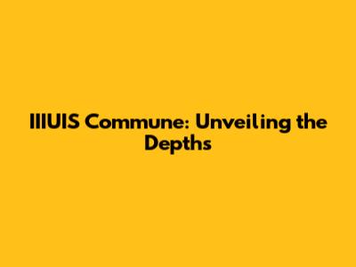 IIIUIS Commune: Unveiling the Depths