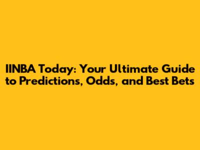 IINBA Today: Your Ultimate Guide to Predictions, Odds, and Best Bets
