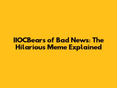 IIOCBears of Bad News: The Hilarious Meme Explained