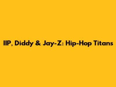 IIP, Diddy & Jay-Z: Hip-Hop Titans