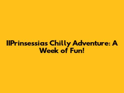 IIPrinsessia's Chilly Adventure: A Week of Fun!