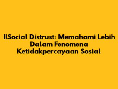 IISocial Distrust: Memahami Lebih Dalam Fenomena Ketidakpercayaan Sosial
