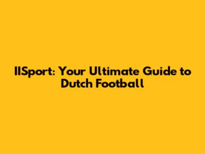 IISport: Your Ultimate Guide to Dutch Football