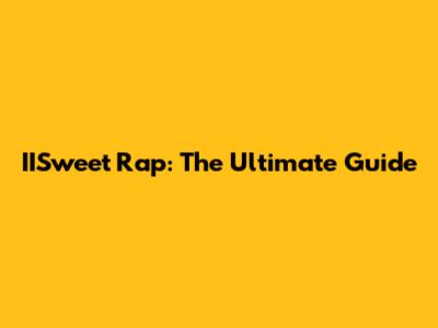 IISweet Rap: The Ultimate Guide
