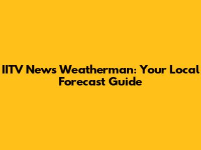 IITV News Weatherman: Your Local Forecast Guide