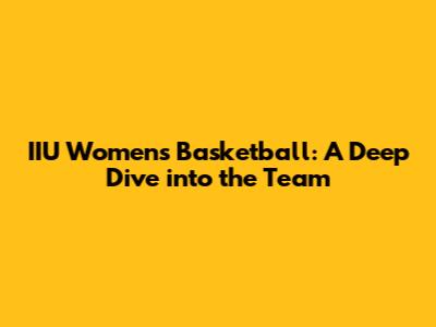 IIU Women's Basketball: A Deep Dive into the Team