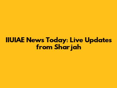 IIUIAE News Today: Live Updates from Sharjah