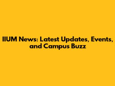 IIUM News: Latest Updates, Events, and Campus Buzz