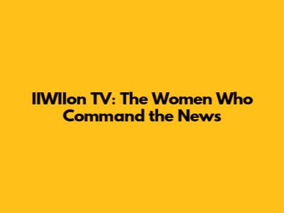 IIWIIon TV: The Women Who Command the News