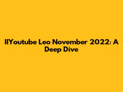IIYoutube Leo November 2022: A Deep Dive
