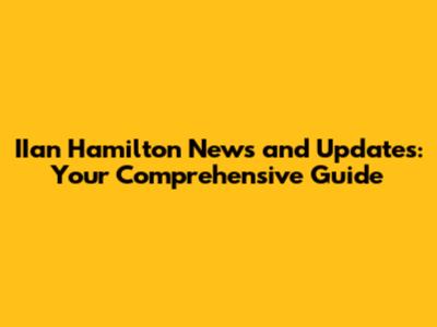 IIan Hamilton News and Updates: Your Comprehensive Guide