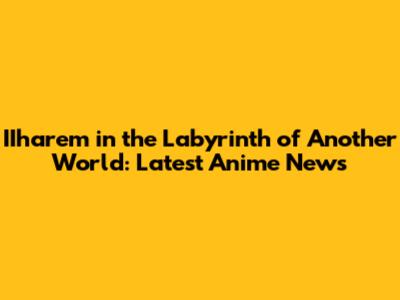 IIharem in the Labyrinth of Another World: Latest Anime News