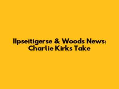 IIpseitigerse & Woods News: Charlie Kirk's Take