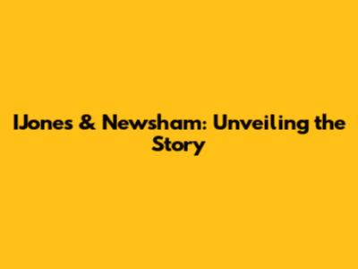 IJones & Newsham: Unveiling the Story