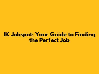 IK Jobspot: Your Guide to Finding the Perfect Job