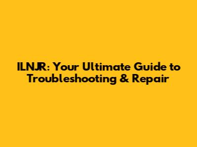 ILNJR: Your Ultimate Guide to Troubleshooting & Repair