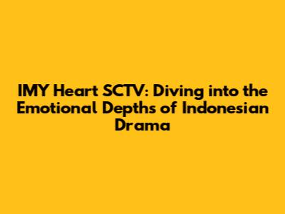 IMY Heart SCTV: Diving into the Emotional Depths of Indonesian Drama