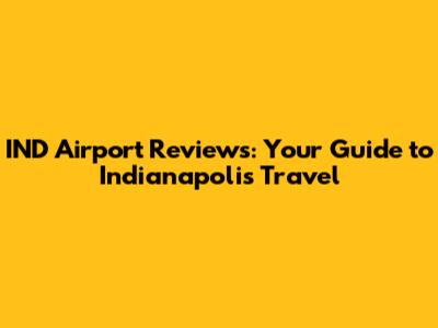 IND Airport Reviews: Your Guide to Indianapolis Travel