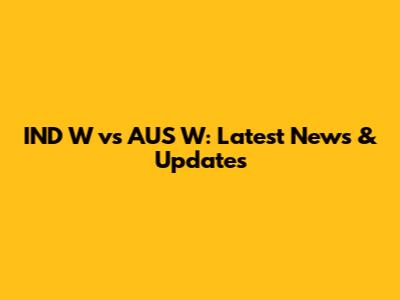 IND W vs AUS W: Latest News & Updates