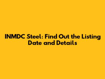 INMDC Steel: Find Out the Listing Date and Details