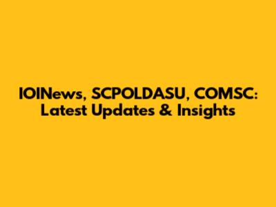 IOINews, SCPOLDASU, COMSC: Latest Updates & Insights