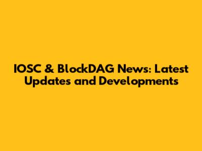 IOSC & BlockDAG News: Latest Updates and Developments