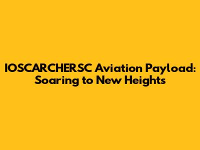 IOSCARCHERSC Aviation Payload: Soaring to New Heights