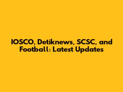 IOSCO, Detiknews, SCSC, and Football: Latest Updates