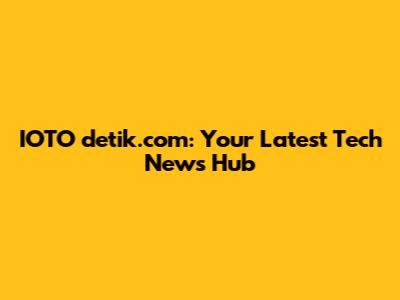 IOTO detik.com: Your Latest Tech News Hub