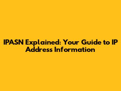 IPASN Explained: Your Guide to IP Address Information