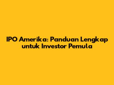 IPO Amerika: Panduan Lengkap untuk Investor Pemula