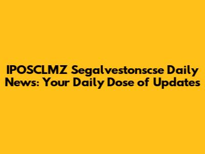 IPOSCLMZ Segalvestonscse Daily News: Your Daily Dose of Updates