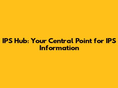 IPS Hub: Your Central Point for IPS Information