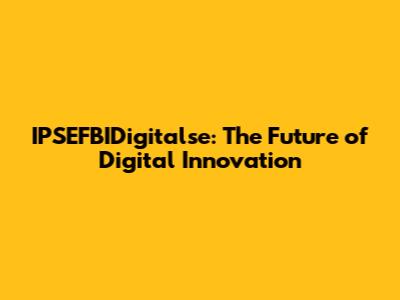 IPSEFBIDigitalse: The Future of Digital Innovation