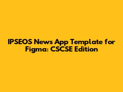 IPSEOS News App Template for Figma: CSCSE Edition