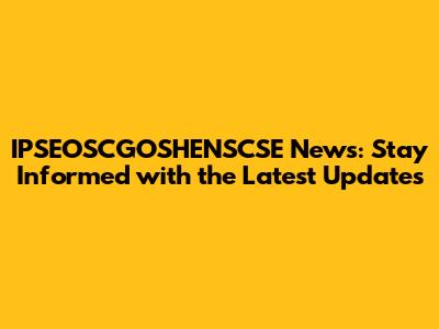 IPSEOSCGOSHENSCSE News: Stay Informed with the Latest Updates