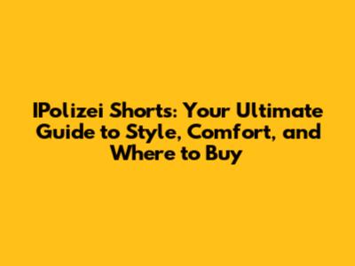 IPolizei Shorts: Your Ultimate Guide to Style, Comfort, and Where to Buy