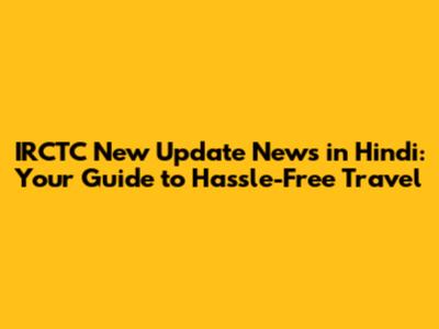 IRCTC New Update News in Hindi: Your Guide to Hassle-Free Travel