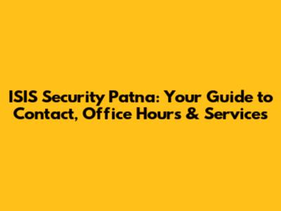 ISIS Security Patna: Your Guide to Contact, Office Hours & Services