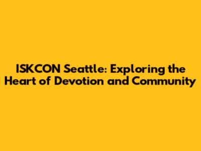 ISKCON Seattle: Exploring the Heart of Devotion and Community