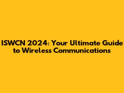 ISWCN 2024: Your Ultimate Guide to Wireless Communications