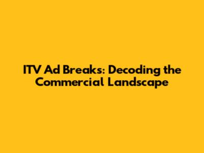 ITV Ad Breaks: Decoding the Commercial Landscape