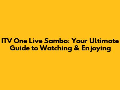 ITV One Live Sambo: Your Ultimate Guide to Watching & Enjoying