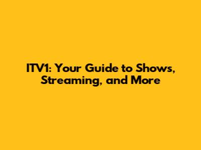 ITV1: Your Guide to Shows, Streaming, and More