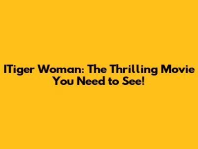 ITiger Woman: The Thrilling Movie You Need to See!