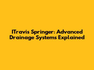 ITravis Springer: Advanced Drainage Systems Explained