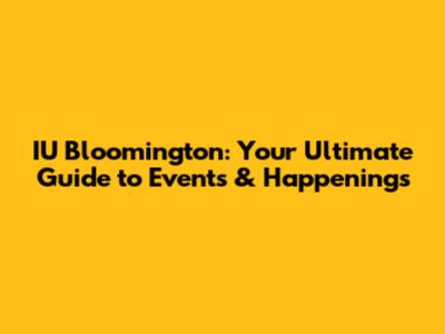 IU Bloomington: Your Ultimate Guide to Events & Happenings