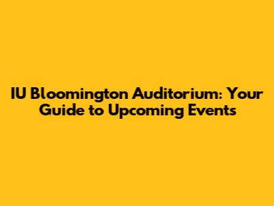 IU Bloomington Auditorium: Your Guide to Upcoming Events