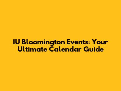 IU Bloomington Events: Your Ultimate Calendar Guide